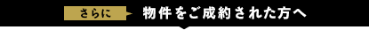 さらに物件をご成約された方へ